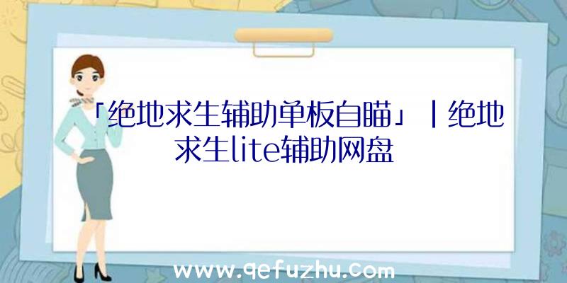 「绝地求生辅助单板自瞄」|绝地求生lite辅助网盘